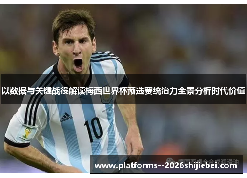 以数据与关键战役解读梅西世界杯预选赛统治力全景分析时代价值