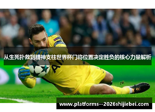 从生死扑救到精神支柱世界杯门将位置决定胜负的核心力量解析
