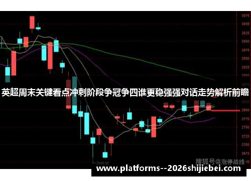 英超周末关键看点冲刺阶段争冠争四谁更稳强强对话走势解析前瞻