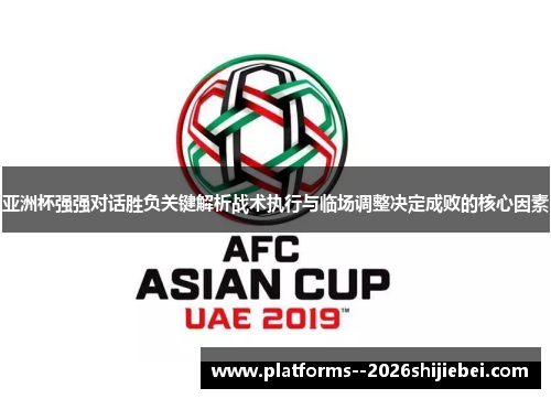 亚洲杯强强对话胜负关键解析战术执行与临场调整决定成败的核心因素