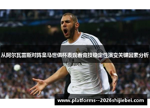 从阿尔瓦雷斯对阵皇马世俱杯表现看竞技稳定性演变关键因素分析 从阿尔瓦雷斯对阵皇马世俱杯表现看竞技稳定性演变关键因素分析