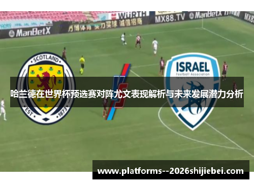 哈兰德在世界杯预选赛对阵尤文表现解析与未来发展潜力分析 哈兰德在世界杯预选赛对阵尤文表现解析与未来发展潜力分析