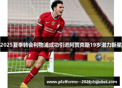 2025夏季转会利物浦成功引进阿贾克斯19岁潜力新星