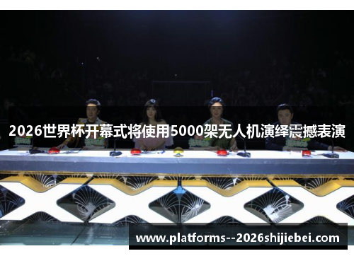 2026世界杯开幕式将使用5000架无人机演绎震撼表演