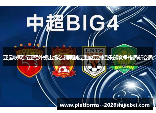 亚足联取消亚冠外援出场名额限制或重塑亚洲俱乐部竞争格局新变局