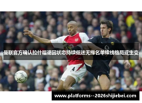 曼联官方确认拉什福德因状态持续低迷无缘名单锋线格局或生变