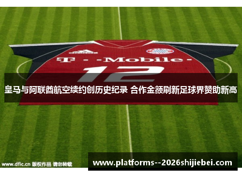 皇马与阿联酋航空续约创历史纪录 合作金额刷新足球界赞助新高