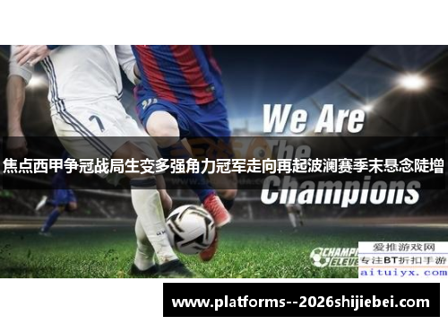 焦点西甲争冠战局生变多强角力冠军走向再起波澜赛季末悬念陡增