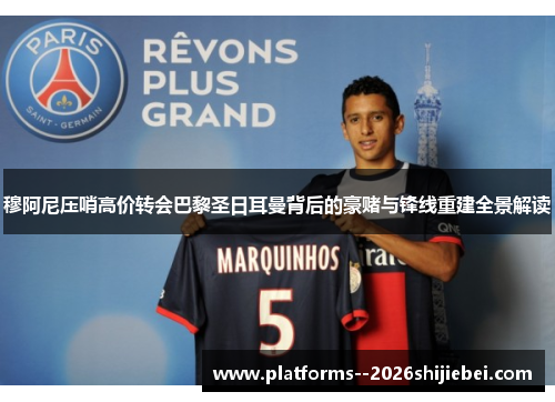 穆阿尼压哨高价转会巴黎圣日耳曼背后的豪赌与锋线重建全景解读