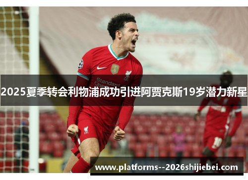 2025夏季转会利物浦成功引进阿贾克斯19岁潜力新星
