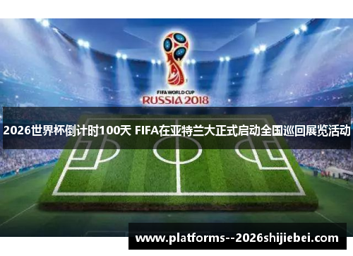 2026世界杯倒计时100天 FIFA在亚特兰大正式启动全国巡回展览活动