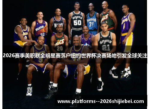 2026赛季美职联全明星赛落户纽约世界杯决赛场地引发全球关注