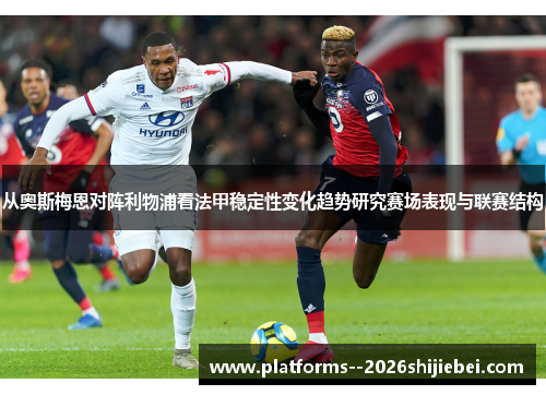 从奥斯梅恩对阵利物浦看法甲稳定性变化趋势研究赛场表现与联赛结构