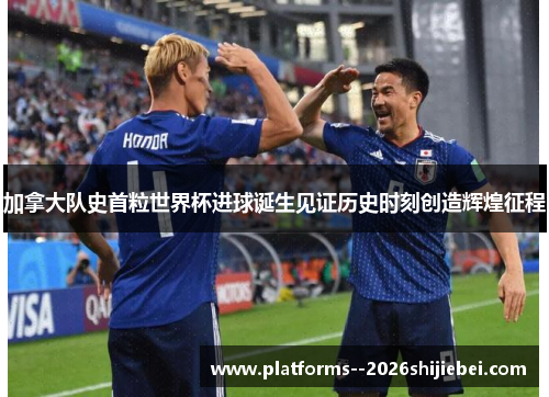 加拿大队史首粒世界杯进球诞生见证历史时刻创造辉煌征程