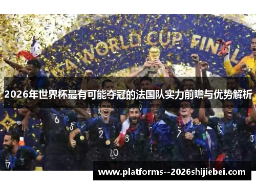 2026年世界杯最有可能夺冠的法国队实力前瞻与优势解析