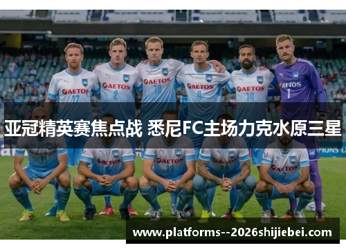 亚冠精英赛焦点战 悉尼FC主场力克水原三星