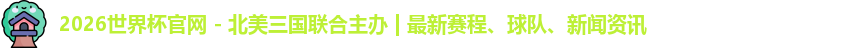 2026世界杯官网 - 北美三国联合主办 | 最新赛程、球队、新闻资讯